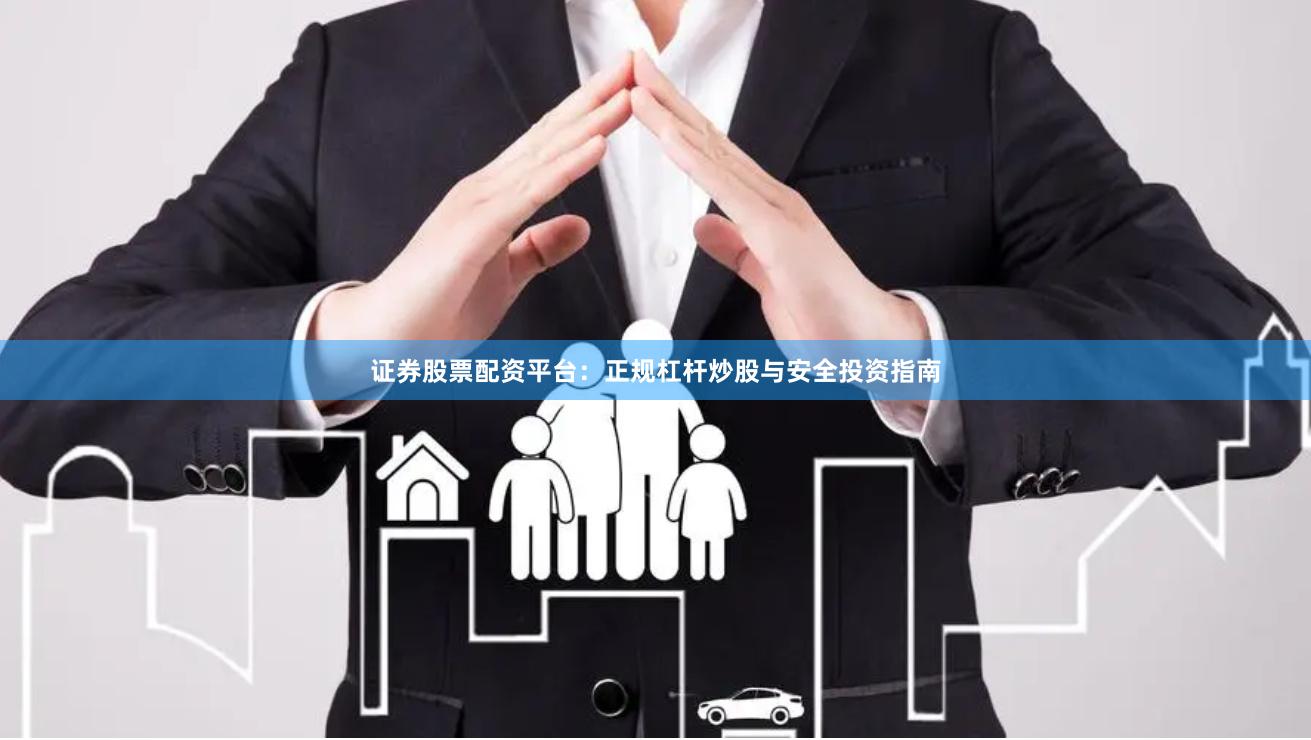 证券股票配资平台：正规杠杆炒股与安全投资指南