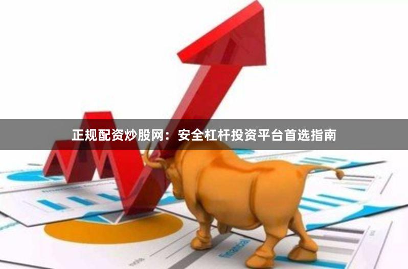 正规配资炒股网：安全杠杆投资平台首选指南