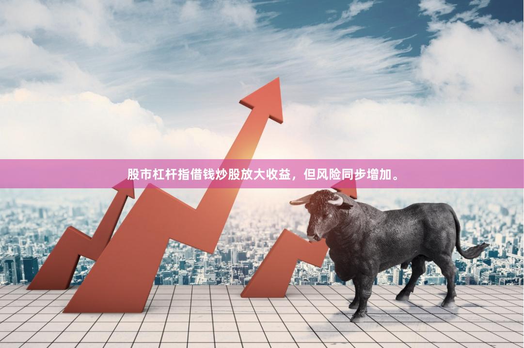股市杠杆指借钱炒股放大收益，但风险同步增加。