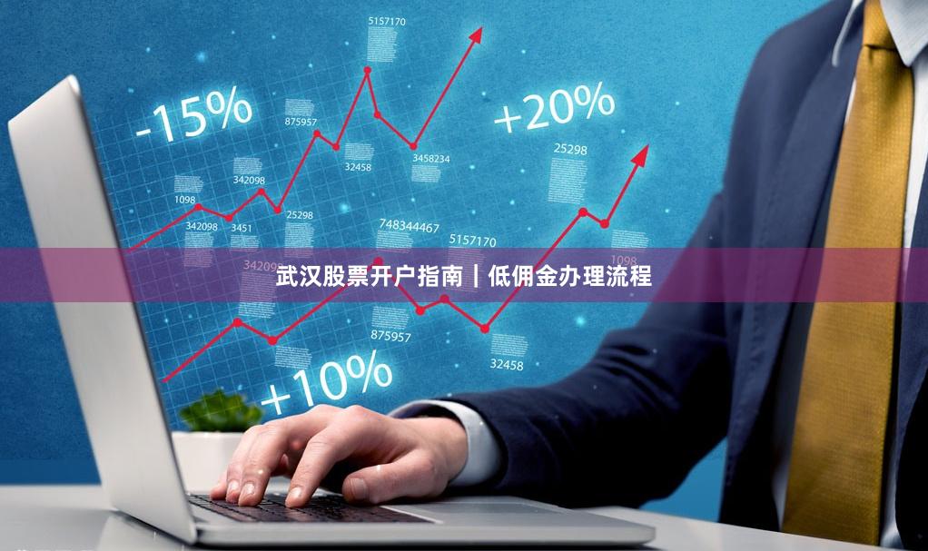 武汉股票开户指南｜低佣金办理流程