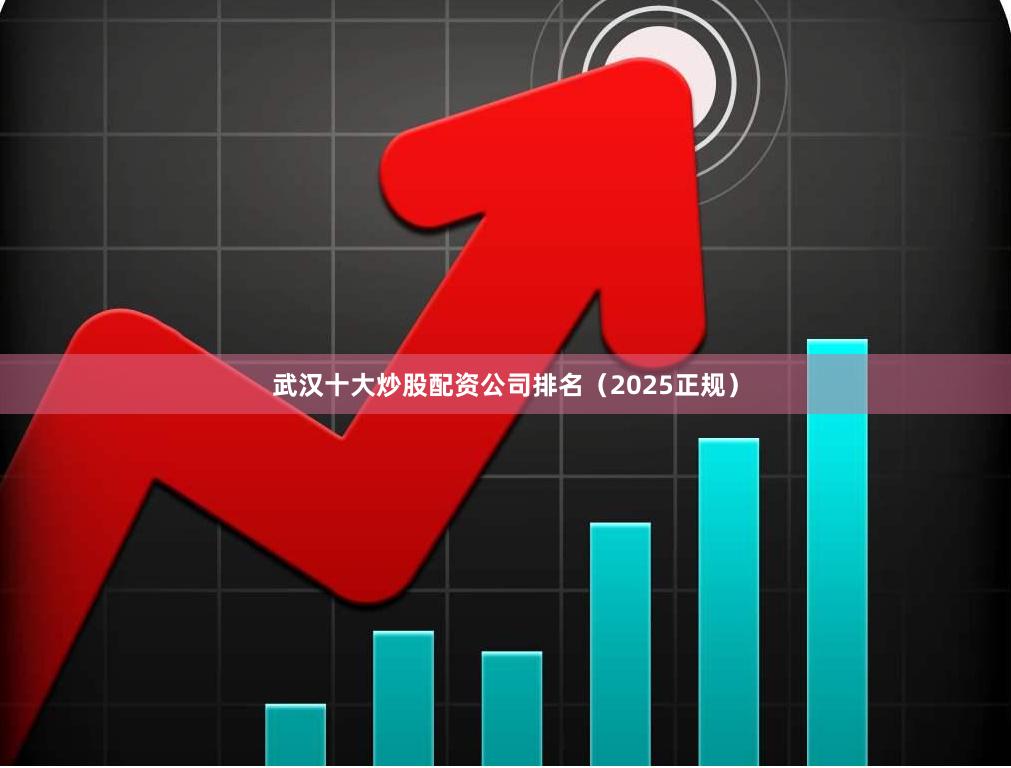 武汉十大炒股配资公司排名（2025正规）