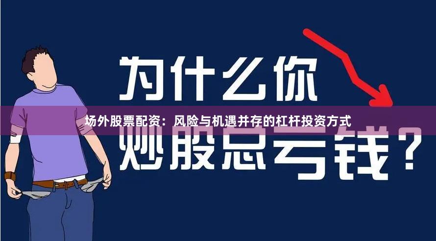 场外股票配资：风险与机遇并存的杠杆投资方式