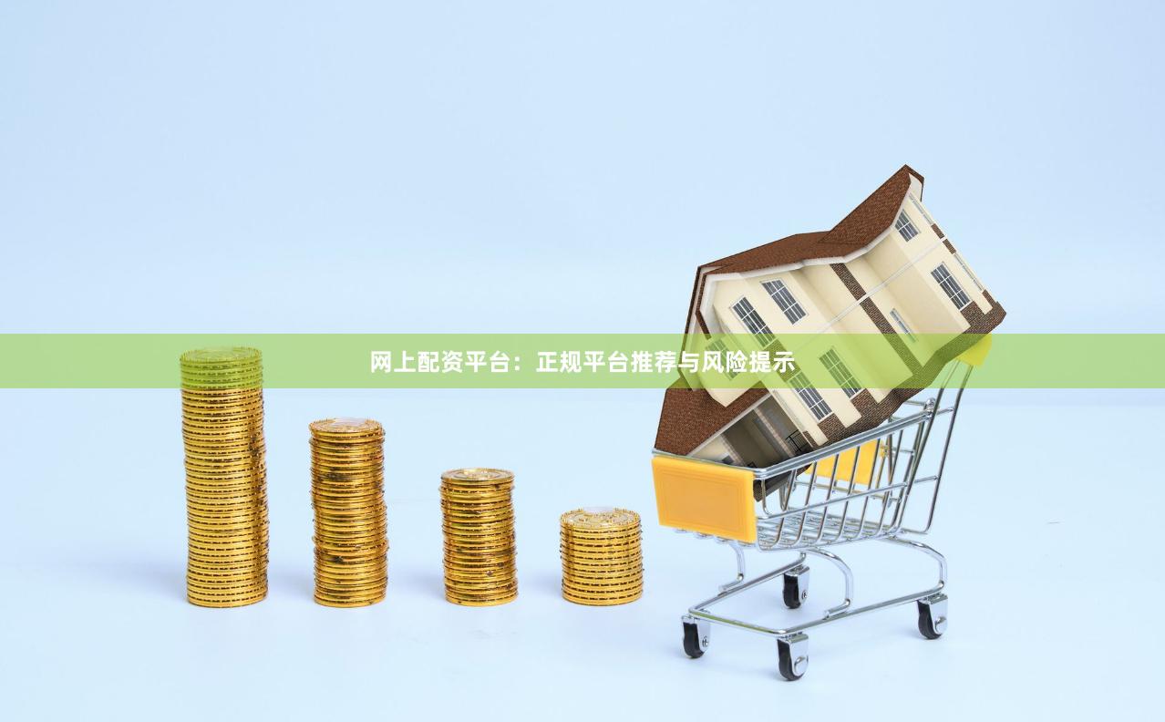 网上配资平台：正规平台推荐与风险提示