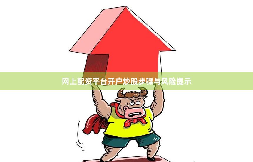 网上配资平台开户炒股步骤与风险提示