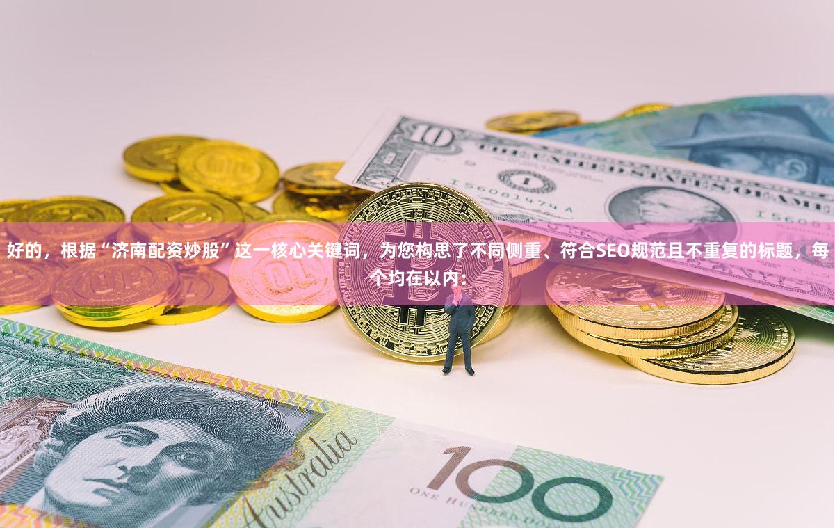 好的，根据“济南配资炒股”这一核心关键词，为您构思了不同侧重、符合SEO规范且不重复的标题，每个均在以内：