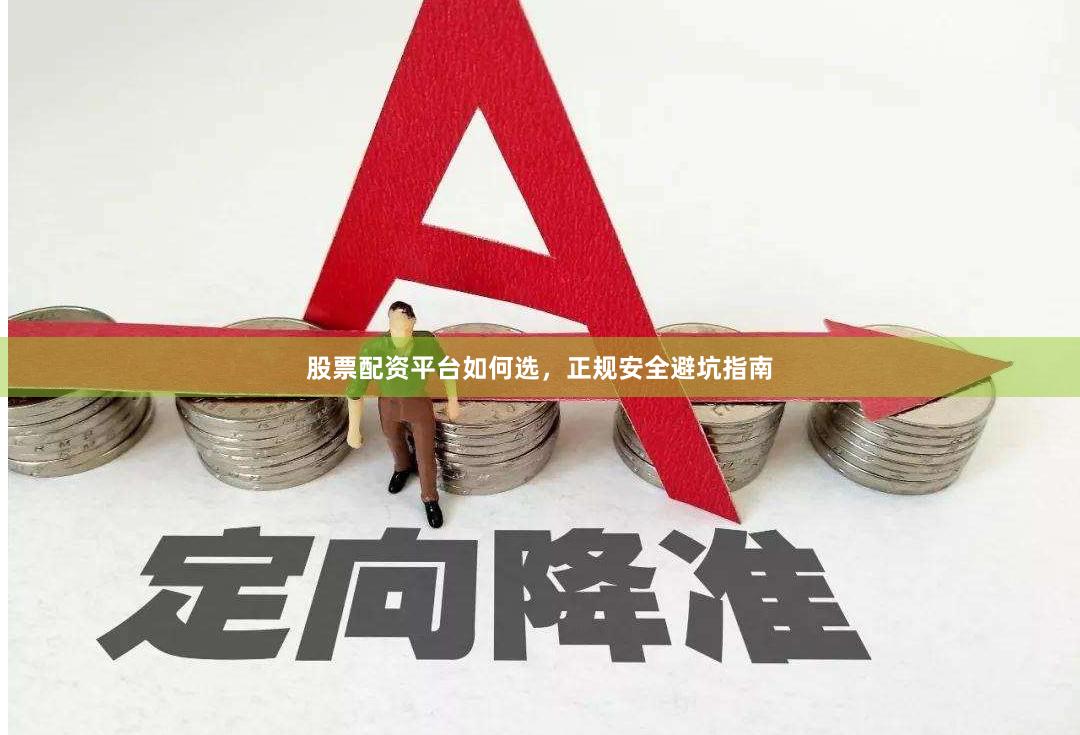 股票配资平台如何选，正规安全避坑指南