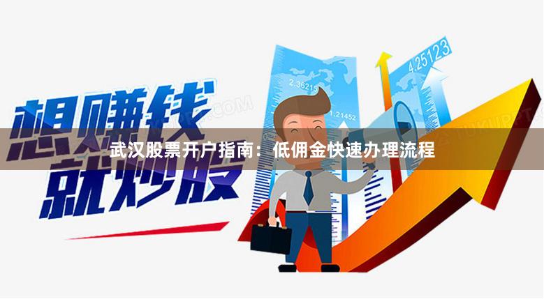 武汉股票开户指南：低佣金快速办理流程