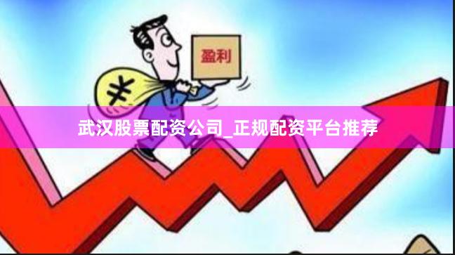武汉股票配资公司_正规配资平台推荐