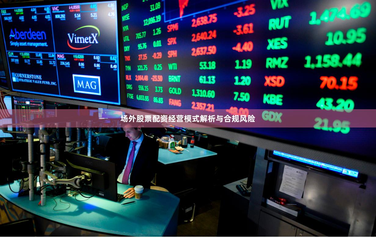 场外股票配资经营模式解析与合规风险