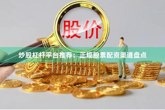 炒股杠杆平台推荐：正规股票配资渠道盘点