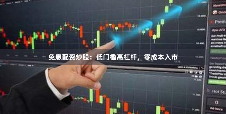 免息配资炒股：低门槛高杠杆，零成本入市