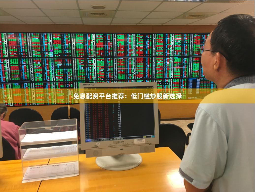 免息配资平台推荐:低门槛炒股新选择